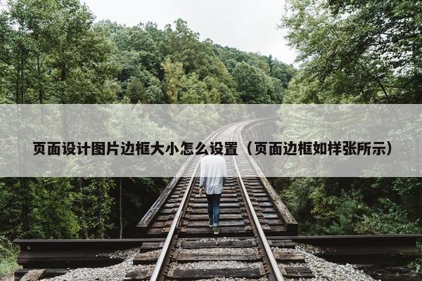 页面设计图片边框大小怎么设置（页面边框如样张所示）