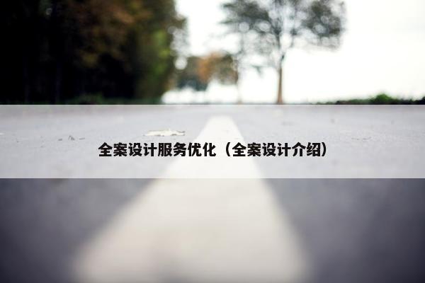 全案设计服务优化（全案设计介绍）