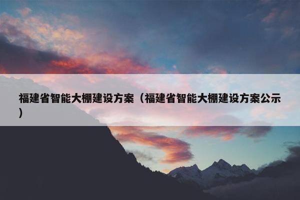 福建省智能大棚建设方案（福建省智能大棚建设方案公示）