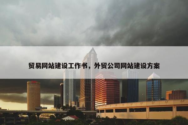 贸易网站建设工作书，外贸公司网站建设方案