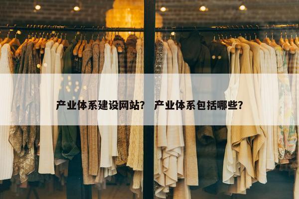 产业体系建设网站？ 产业体系包括哪些？