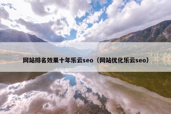 网站排名效果十年乐云seo（网站优化乐云seo）