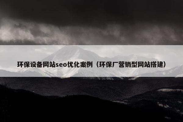 环保设备网站seo优化案例（环保厂营销型网站搭建）