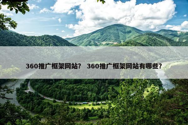360推广框架网站？ 360推广框架网站有哪些？