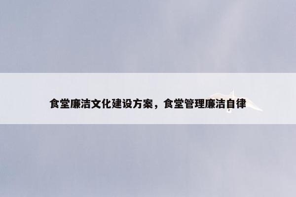 食堂廉洁文化建设方案，食堂管理廉洁自律
