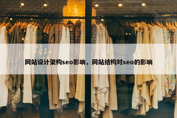 网站设计架构seo影响，网站结构对seo的影响