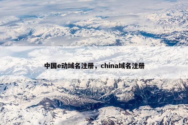 中国e动域名注册，china域名注册