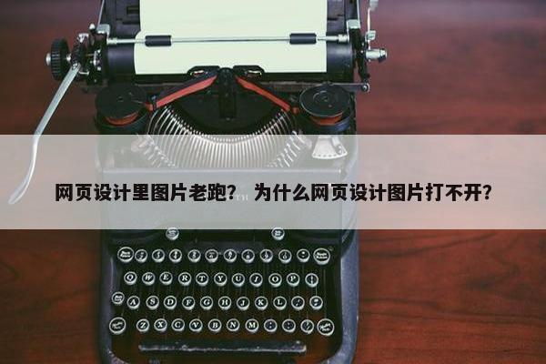网页设计里图片老跑？ 为什么网页设计图片打不开？