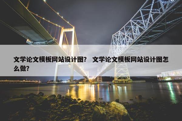 文学论文模板网站设计图？ 文学论文模板网站设计图怎么做？