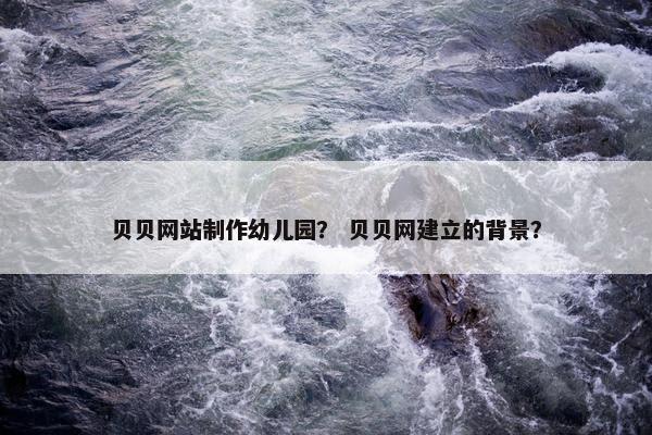 贝贝网站制作幼儿园？ 贝贝网建立的背景？