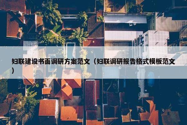 妇联建设书面调研方案范文（妇联调研报告格式模板范文）