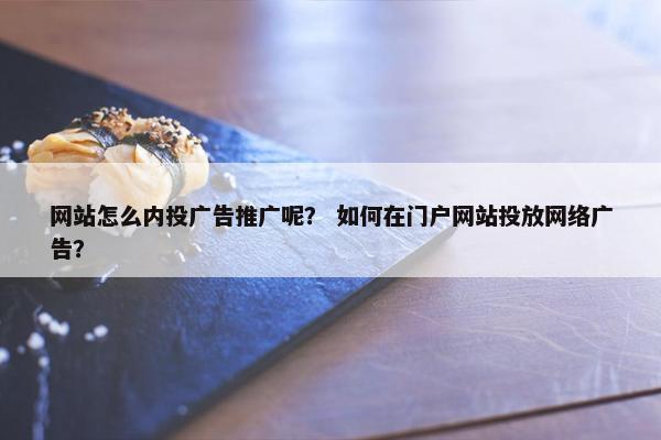 网站怎么内投广告推广呢？ 如何在门户网站投放网络广告？