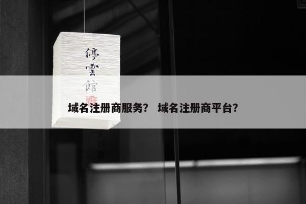 域名注册商服务？ 域名注册商平台？