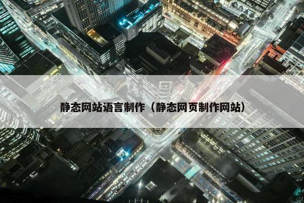 静态网站语言制作（静态网页制作网站）