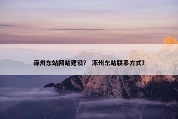 涿州东站网站建设？ 涿州东站联系方式？