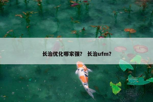 长治优化哪家强？ 长治ufm？