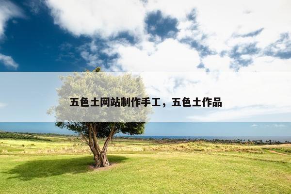 五色土网站制作手工，五色土作品