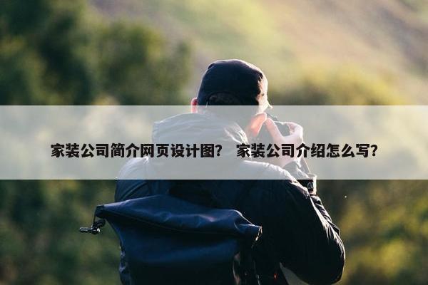 家装公司简介网页设计图？ 家装公司介绍怎么写？