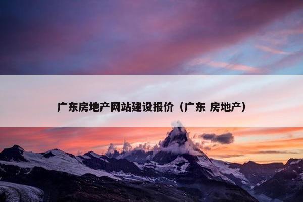 广东房地产网站建设报价（广东 房地产）
