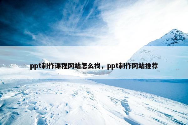 ppt制作课程网站怎么找，ppt制作网站推荐