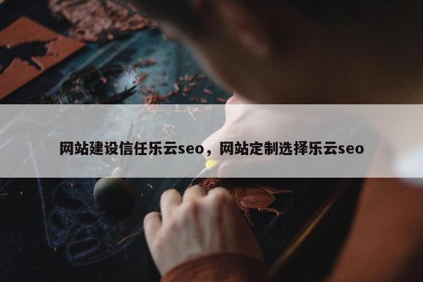 网站建设信任乐云seo，网站定制选择乐云seo