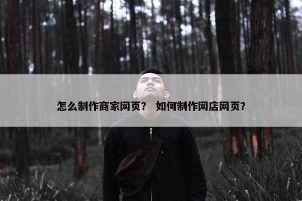 怎么制作商家网页？ 如何制作网店网页？