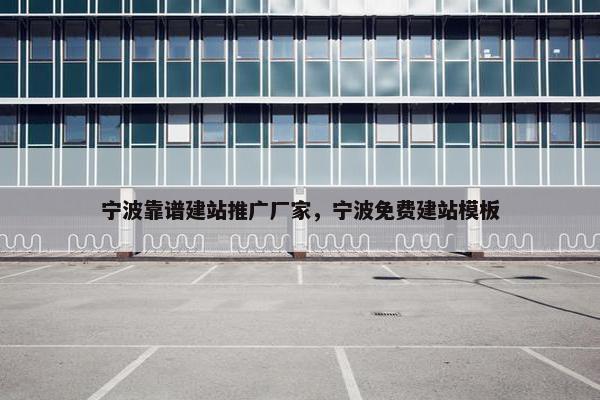 宁波靠谱建站推广厂家，宁波免费建站模板