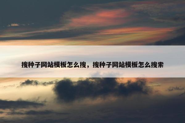 搜种子网站模板怎么搜，搜种子网站模板怎么搜索