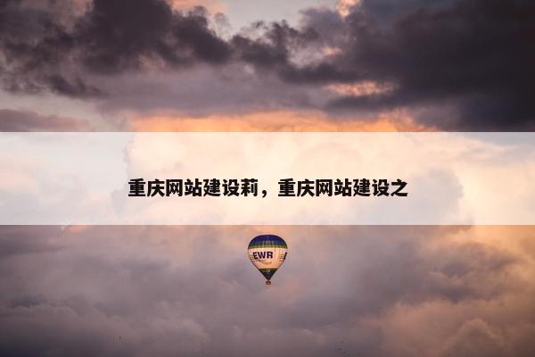 重庆网站建设莉，重庆网站建设之