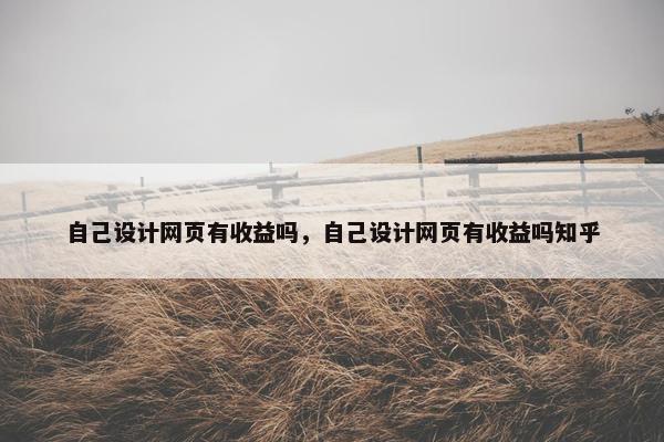 自己设计网页有收益吗，自己设计网页有收益吗知乎