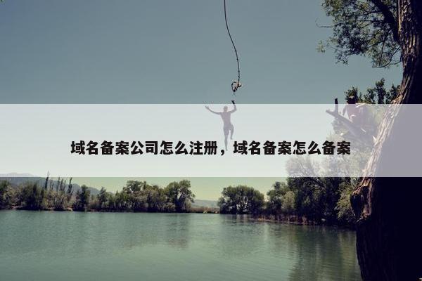 域名备案公司怎么注册，域名备案怎么备案