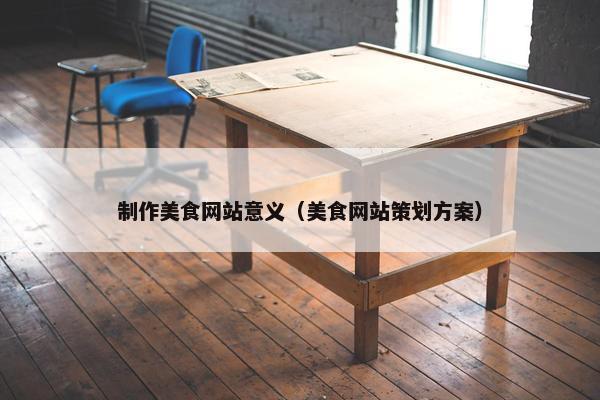 制作美食网站意义（美食网站策划方案）