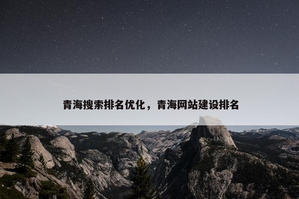 青海搜索排名优化，青海网站建设排名