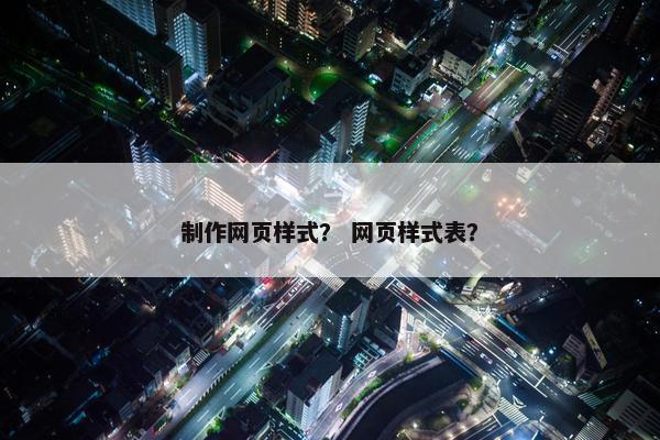 制作网页样式？ 网页样式表？