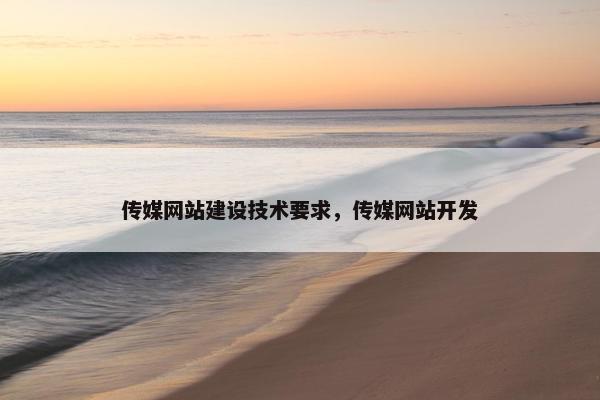 传媒网站建设技术要求，传媒网站开发