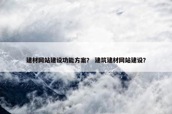 建材网站建设功能方案？ 建筑建材网站建设？