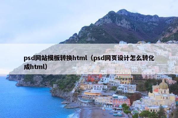 psd网站模板转换html（psd网页设计怎么转化成html）
