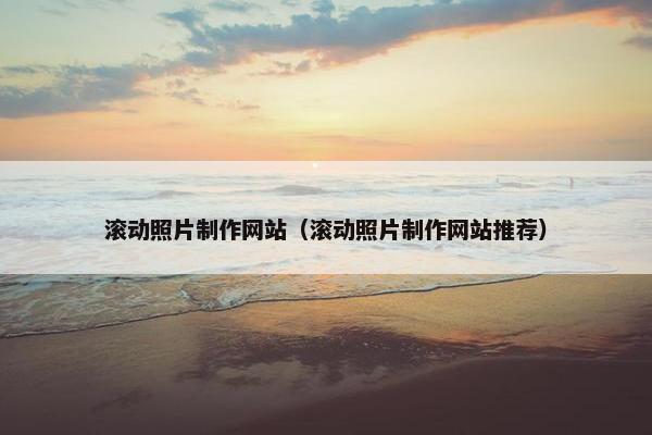 滚动照片制作网站（滚动照片制作网站推荐）