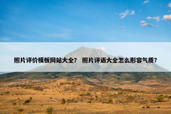 照片评价模板网站大全？ 照片评语大全怎么形容气质？