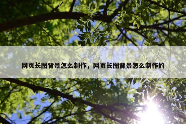 网页长图背景怎么制作，网页长图背景怎么制作的