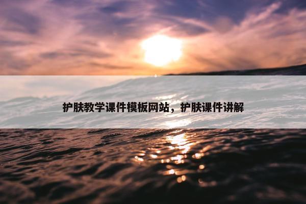护肤教学课件模板网站，护肤课件讲解