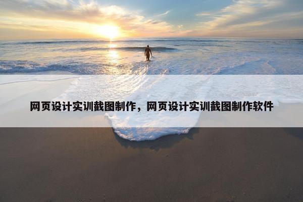 网页设计实训截图制作，网页设计实训截图制作软件