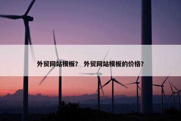 外贸网站模板？ 外贸网站模板的价格？