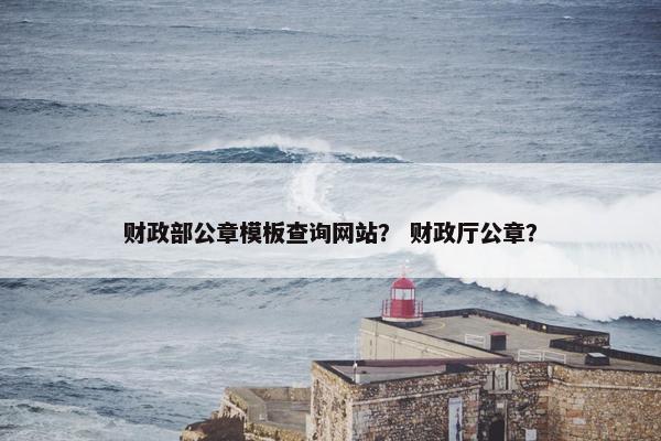 财政部公章模板查询网站？ 财政厅公章？