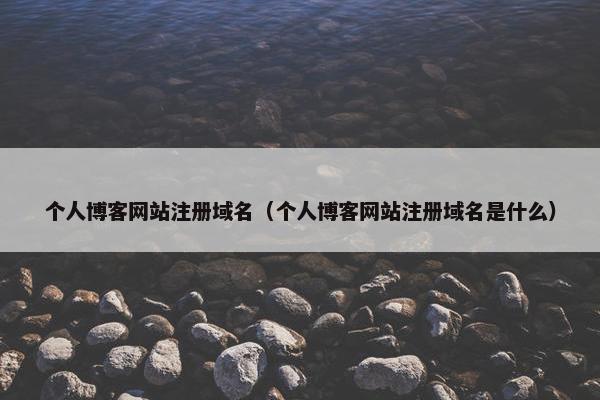 个人博客网站注册域名（个人博客网站注册域名是什么）
