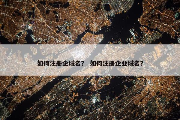 如何注册企域名？ 如何注册企业域名？