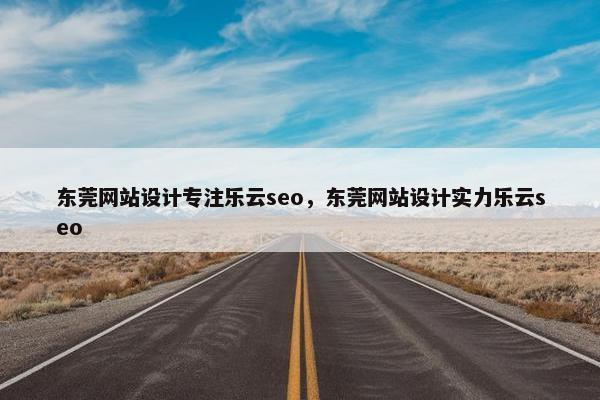 东莞网站设计专注乐云seo，东莞网站设计实力乐云seo