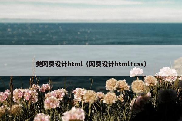 类网页设计html（网页设计html+css）