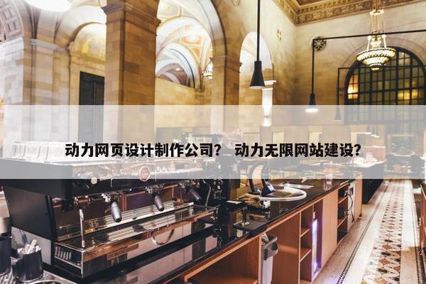 动力网页设计制作公司？ 动力无限网站建设？