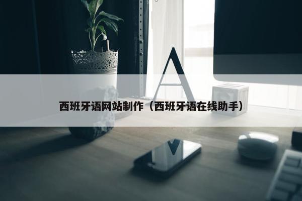 西班牙语网站制作（西班牙语在线助手）